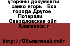 утеряны документы сайко игорь - Все города Другое » Потеряли   . Свердловская обл.,Алапаевск г.